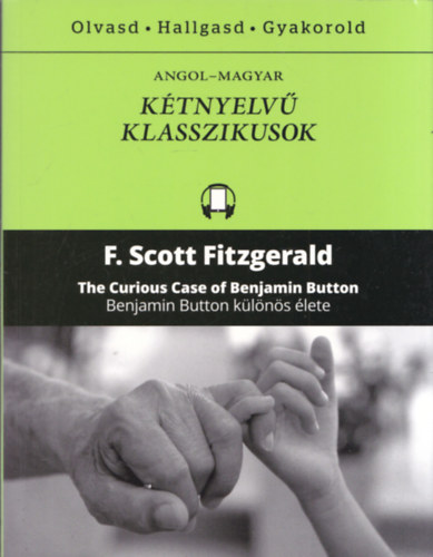 F. Scott Fitzgerald: The Curious Case of Benjamin Button - Benjamin Button különös élete (Kétnyelvű Klasszikusok - Olvasd - Hallgasd - Gyakorold)