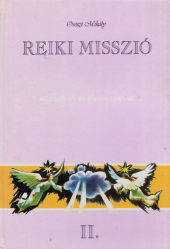 Oroszi Mihály: Reiki misszió II.- Kézikönyv beavatottaknak