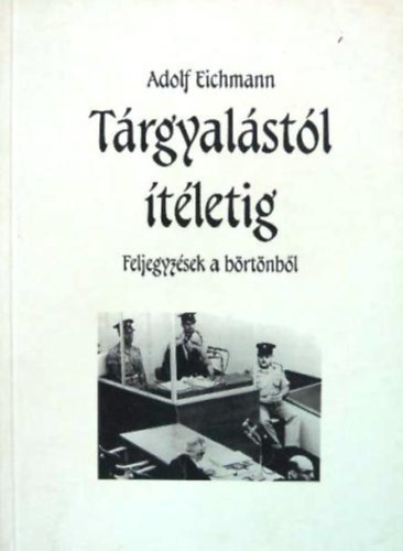 Adolf Eichmann: Tárgyalástól ítéletig - Feljegyzések a börtönből