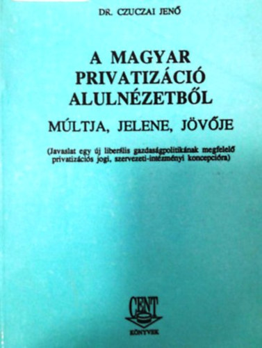 Dr. Czuczai Jenő: A magyar privatizáció alulnézetből - múltja, jelene, jövője