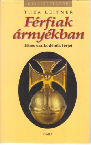 Thea Leitner: Férfiak árnyékban - Híres uralkodónők férjei (Királyi Házak)