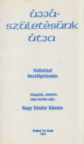 Nagy Sándor Kászon: Újjászületésünk útja (Holtakkal beszélgetéseim)