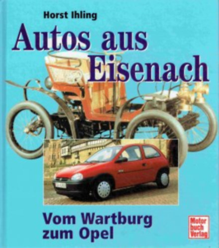 Horst Ihling: Autos aus Eisenach: Vom Wartburg zum Opel.