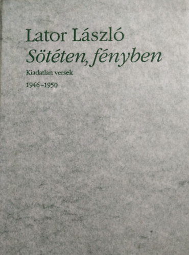 Lator László: Sötéten, fényben (Kiadatlan versek 1946-1950)