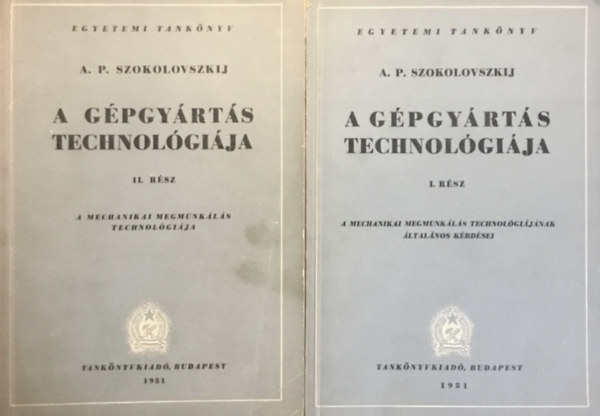 A. P. Szokolovszkij: a gépgyártás technológiája I-II. - A MECHANIKAI MEGMUNKÁLÁS TECHNOLÓGIÁJÁNAK ÁLTALÁNOS KÉRDÉSEI /EGYETEMI TANKÖNYV