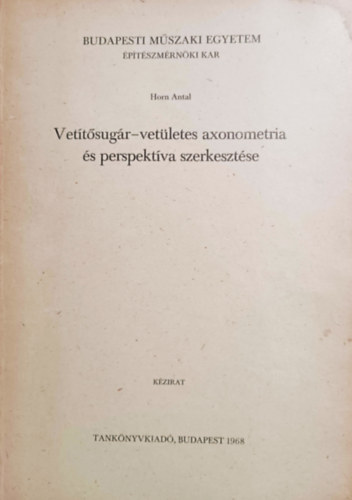 Horn Antal: Vetítősugár-vetületes axonometria és perspektíva szerkesztése