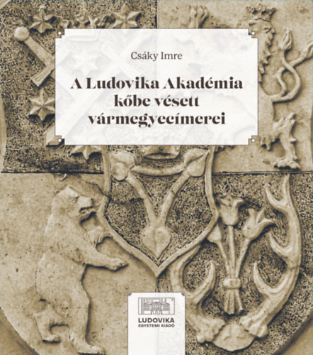 Csáky Imre: A Ludovika Akadémia kőbe vésett vármegyecímerei