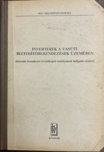 Fenyvesi Mátyás - Füzesi Endre - Lencsés József (szerk.): Inverterek a vasúti biztosítóberendezések üzemében - MÁV