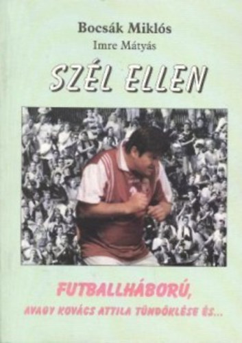 Bocsák Miklós, Imre Mátyás: Szél ​ellen - Futballháború, avagy Kovács Attila tündöklése és…