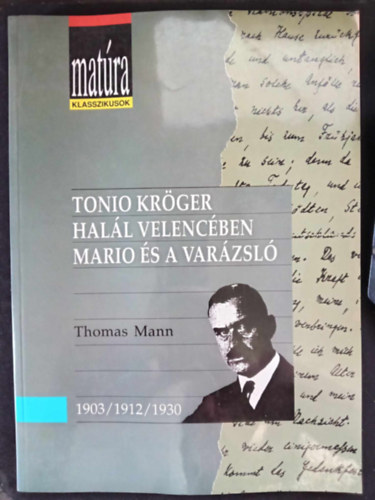 Thomas Mann: Matúra klasszikusok: Tonio Kröger / Halál Velencében / Mario és a varázsló (teljes, gondozott szöveg, tárgyi és szómagyarázattal, értelmező kérdésekkel és szemelvényekkel - Kidolgozott érettségi tétel puskával...)