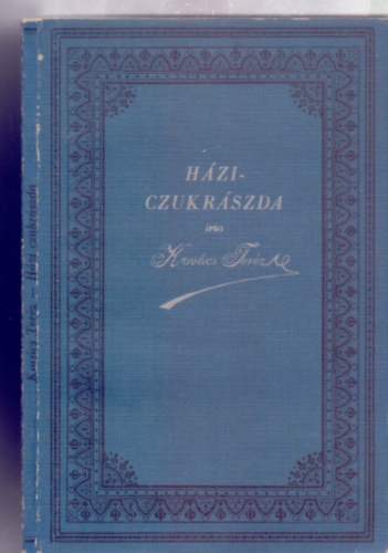 Irta Kovács Teréz: Házi czukrászda - Nélkülözhetetlen kézikönyv a háztartásban (Hasonmás - Számos ábrával és 300 vénynyel)