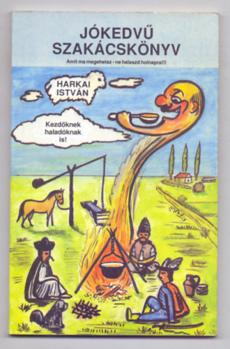 Harkai István: Jókedvű szakácskönyv --- Amit ma megehetsz - ne halaszd holnapra! (Kezdőknek, haladóknak is! - A szerző karikatúráival))