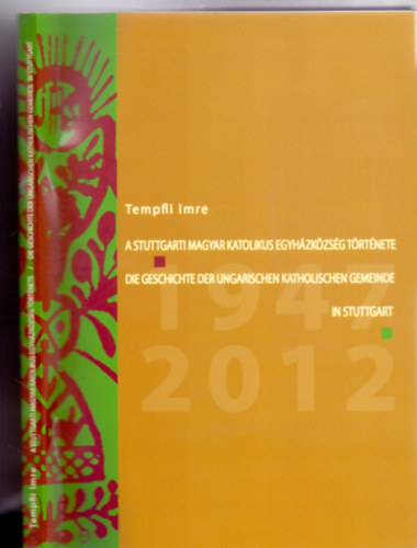 Tempfli Imre: A Stuttgarti Magyar Katolikus Egyházközség története 1947-2012 / Die Geschichte der Ungarischen Katholischen Gemeinde in Stuttgart 1947-2012 (Magyar-német)