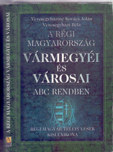 Veresegyháziné Kovács Jolán és Veresegyházi Béla: A régi Magyarország vármegyéi és városai ABC rendben - Régi magyar települések kislexikona