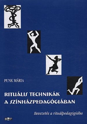 Punk Mária: Rituális technikák a színházpedagógiában - Bevezetés a rituálpedagógiába