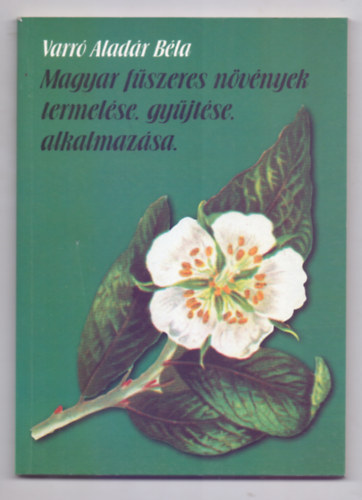 VARRÓ ALADÁR BÉLA: Magyar fűszeres növények termelése, gyűjtése, alkalmazása
