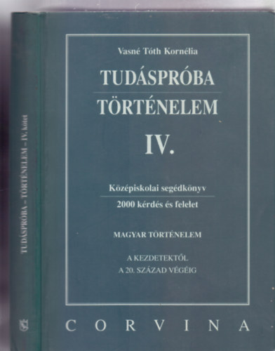 Vasné Tóth Kornélia: Tudáspróba - Történelem IV. - Magyar történelem: A kezdetektől a 20. század végéig (Középiskolai segédkönyv - 2000 kérdés és felelet)