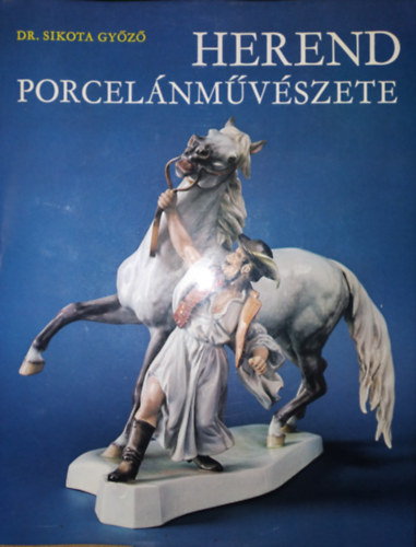 Dr. Sikota Győző: Herend porcelánművészete (Harmadik, bővitett kiadás. Színes és fekete-fehér fotókkal illusztrálva)