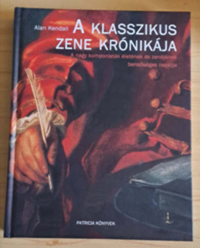 Alan Kendall: A klasszikus zene krónikája - A nagy komponisták életének és zenéjének bensőséges naplója (Zenetörténet kiváló korabeli képanyaggal illusztálva)