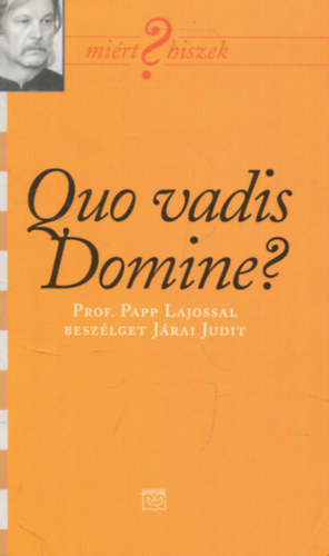 Járai Judit: Quo vadis Domine? (Miért ? hiszek) (Prof. Papp Lajossal beszélget Járai Judit) II.