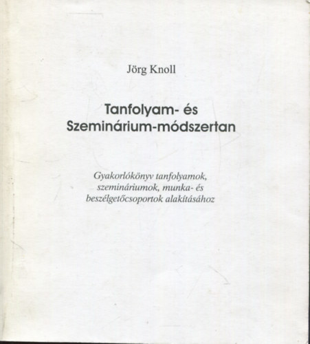 Jörg Knoll: Tanfolyam- és szeminárium-módszertan (Gyakorlókönyv tanfolyamok, szemináriumok, munka- és beszélgetőcsoportok alakításához)