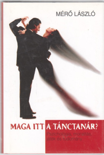 Mérő László: Maga itt a tánctanár? - Pszichológia, moralitás, játék és tudomány