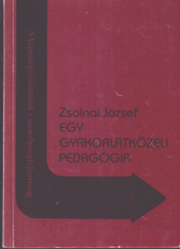 Zsolnai József: Egy gyakorlatközeli pedagógia (A képességfejlesztéstől a személyiségfejlesztésig 1.)
