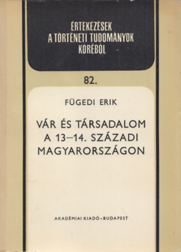 Fügedi Erik: Vár és társadalom a 13-14. századi Magyarországon (Értekezések a történeti tudományok köréből 82)