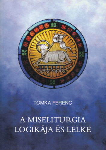 Tomka Ferenc: A miseliturgia logikája és lelke
