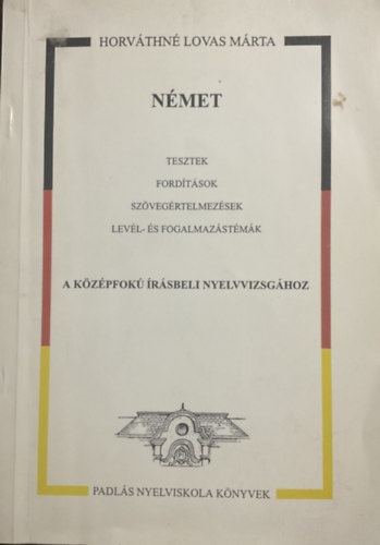 Horváthné Lovas Márta: Német tesztek, fordítások, szövegértelmezések, levél- és fogalmazástémák a Középfokú Irásbeli Nyelvvizsgához