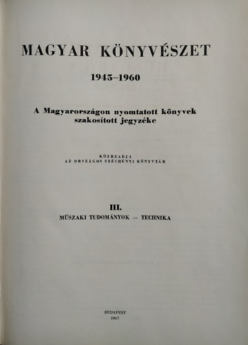 : Magyar könyvészet 1945-1960: A Magyarországon nyomtatott könyvek szakosított jegyzéke III. (Műszaki tudományok, Technika)- Bibliographia Hungarica