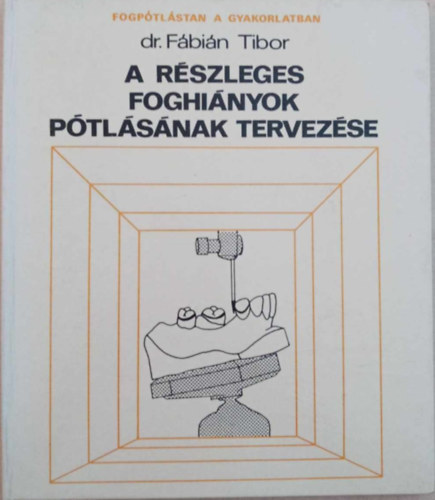 Dr. Fábián Tibor GRAFIKUS Vrábel Ferenc: A részleges foghiányok pótlásának tervezése - Fogpótlástan a gyakorlatban