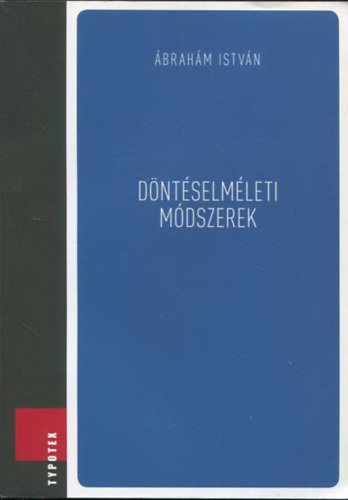 Dr. Ábrahám István: Döntéselméleti módszerek - Optimalizálás matematikai modellezéssel