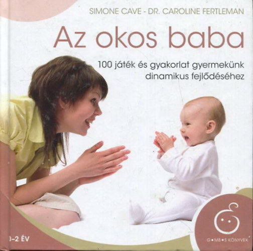Simone Cave, Dr. Caroline Fertleman: Az okos baba - 100 játék és gyakorlat gyermekünk dinamikus fejlődéséhez