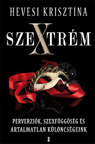 Hevesi Krisztina: Szextrém - Perverziók, szexfüggőség és ártalmatlan különcségeink