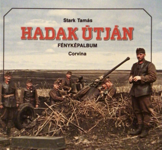 Stark Tamás: Hadak útján (A Magyar Királyi Honvédség a második világháborúban)- fényképalbum