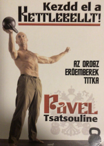 Pavel Tsatsouline: Kezdd el a kettlebellt! (Az orosz erőemberek titka)