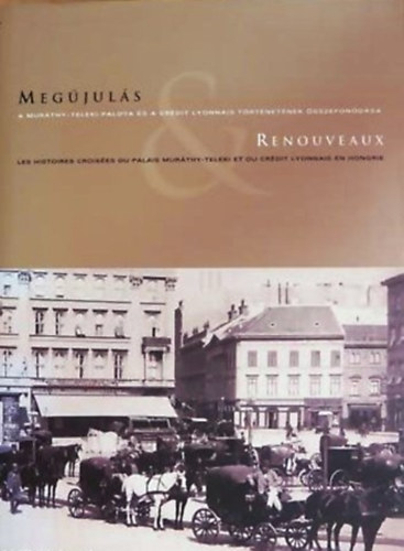 Lugosi Lugo László - Joyeux Olivier: Megújulás RENOUVEAUX - A MURÁTHY-TELEKI-PALOTA ÉS A CRÉDIT LYONNAIS TÖRTÉNETÉNEK ÖSSZEFONÓDÁSA - LES HISTOIRES CROISÉES DU PALAIS MURÁTHY-TELEKI ET DU CRÉDIT LYONNAIS EN HONGRIE - Magyar  Francia 