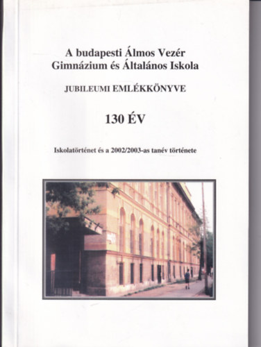 : A budapesti Álmos Vezér Gimnázium és Általános Iskola Jubileumi Évkönyve 130 év