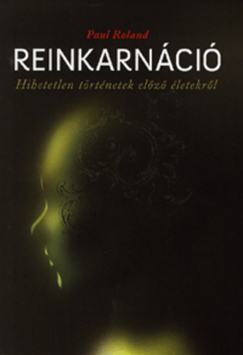 Paul Roland: Reinkarnáció - Hihetetlen történetek előző életekről