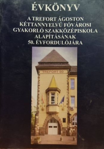 Trefort Ágoston: Évkönyv: A Trefort Ágoston kéttannyelvű Fővárosi gyakorló Szakközépiskola alapításának 50. évfordulójára