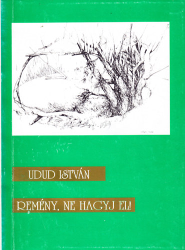 Udud István: Remény , ne hagyj el! - Versek és visszaemlékezések