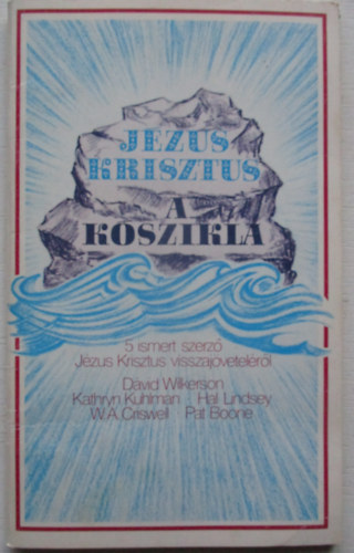 Wilkerson; Kuhlman; Lindsey; Criswell; Boone: Jézus Krisztus a kőszikla (5 ismert szerző Jézus visszajöveteléről)