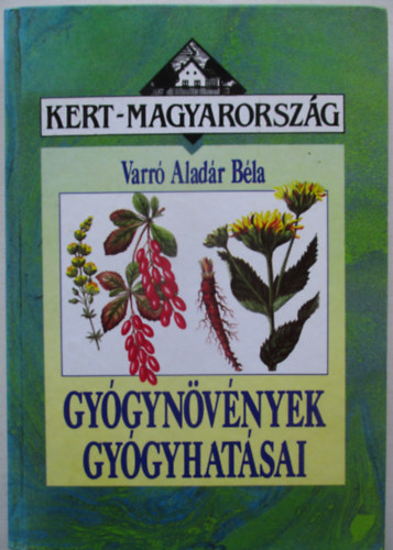 Varró Aladár Béla: Gyógynövények gyógyhatásai (Kert-Magyarország - kemény kötés)