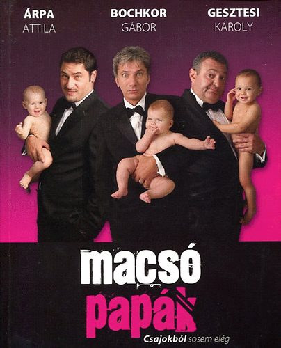 Árpa Attila Bochkor Gábor Gesztesi Károly Trunkó Bence: Macsó papák - Csajokból sosem elég