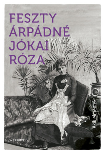 Feszty Árpádné Jókai Róza: Akik elmentek... / A tegnap (Két mű egy kötetben)
