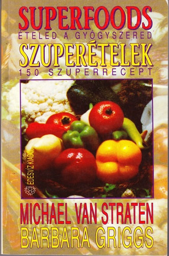 Michael Van Straten, Barbara Griggs, Tamási Erzsébet (szerk.), Csizmásné Frigyes Katalin (ford.): Superfoods - Szuperételek (Életed a gyógyszered - 150 szuperrecept)