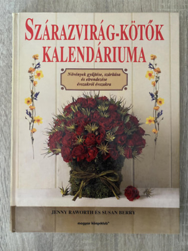 Jenny Raworth; Susan Berry, Szerk.: Almássy Ágnes, Ford.: Lehotay-Nagy Ágnes: Szárazvirág-kötők kalendáriuma - NÖVÉNYEK GYŰJTÉSE, SZÁRÍTÁSA ÉS ELRENDEZÉSE ÉVSZAKRÓL ÉVSZAKRA (Üvegedényes kompozíció; Nyári kalap; Díszes kosár; Karácsonyi füzér...)