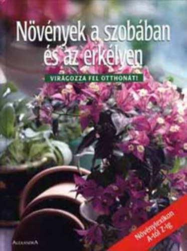 : Növények a szobában és az erkélyen - VIRÁGOZZA FEL OTTHONÁT!/NÖVÉNYLEXIKON A-TÓL Z-IG (A helyes elhelyezés; A helyes ápolás; Növénylexikon)
