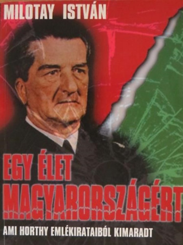 Milotay István: Egy élet Magyarországért (Ami Horthy emlékirataiból kimaradt)